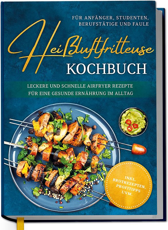 Heißluftfritteuse Kochbuch für Anfänger, Studenten, Berufstätige & Faule: Leckere und schnelle Airfryer Rezepte für eine gesunde Ernährung im Alltag - inkl. Brotrezepten, Profitipps uvm.