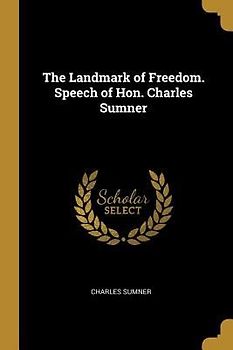 The Landmark of Freedom. Speech of Hon. Charles Sumner