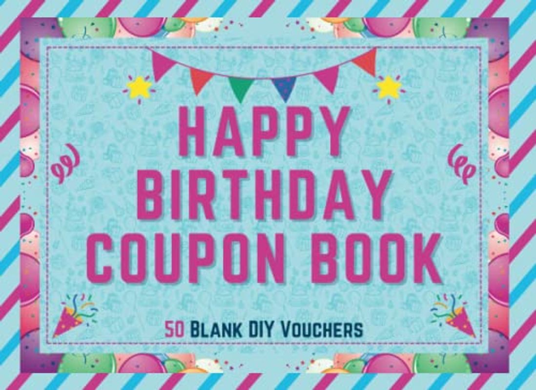 Happy Birthday Coupon Book: Blank Coupon Booklet - 50 Blank Fillable DIY Vouchers To Fill In - Perfect Valentines Day, Anniversary or Birthday Gift … ... Him, Wife, Husband, Girlfriend, Boyfriend …