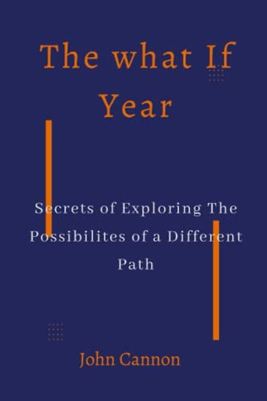 The What If Year: Secrets of Exploring the possibilities of a different path