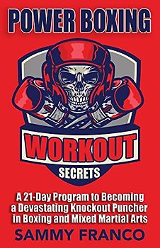 Power Boxing Workout Secrets: A 21-Day Program to Becoming a Devastating Knockout Puncher in Boxing and Mixed Martial Arts
