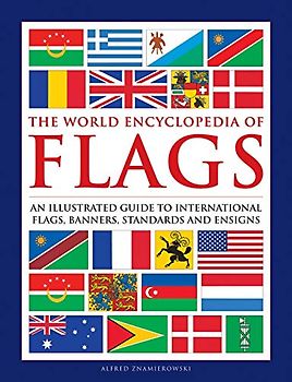 The World Encyclopedia of Flags: An Illustrated Guide to International Flags, Banners, Standards and Ensigns