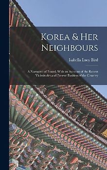 Korea & Her Neighbours: A Narrative of Travel, With an Account of the Recent Vicissitudes and Present Position of the Country