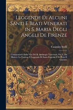 Leggende Di Alcuni Santi E Beati Venerati in S. Maria Degli Angeli De Firenze: Commentario Della Vita Del B. Ambrogio Traversari, Per V. Da Bisticci.