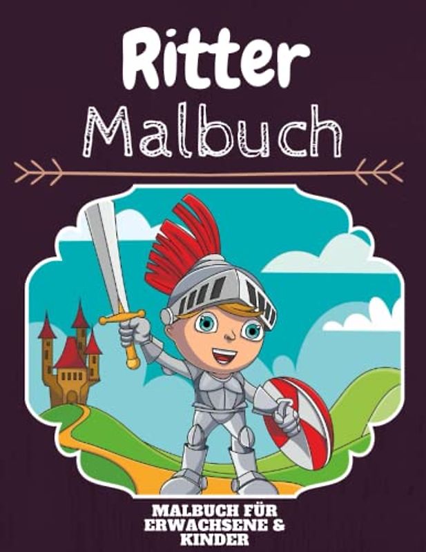 Ritter Malbuch: HOHE QUALITÄT: Lustiges Ritter Malbuch für Kinder Und Erwachsene: Süßes Ritter-Malbuch für Kinder und Kleinkinder-Spaß Designs für Jungen und Mädchen (Vorschule)