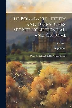 The Bonaparte Letters and Despatches, Secret, Confidential, and Official: From the Originals in His Private Cabinet; Volume 2