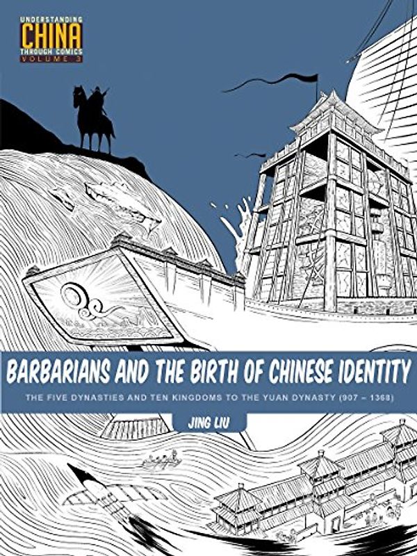 Barbarians and the Birth of Chinese Identity: The Five Dynasties and Ten Kingdoms to the Yuan Dynasty (907 - 1368) (Understanding China Through Comics, 3, Band 3)