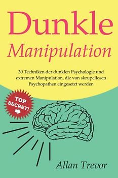 Dunkle Manipulation: 30 Techniken der dunklen Psychologie und extremen Manipulation, die von skrupellosen Psychopathen eingesetzt werden (Dunkle ... Menschenanalyse, Gedankenkontrolle, Band 9)