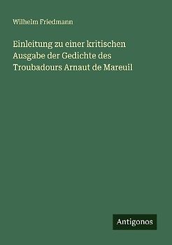 Einleitung zu einer kritischen Ausgabe der Gedichte des Troubadours Arnaut de Mareuil