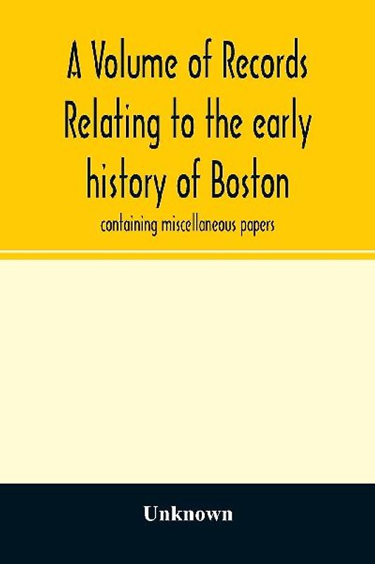 A Volume of records relating to the early history of Boston