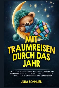 Mit Traumreisen besinnlich durch das Jahr: Ein besonderes Buch über Mut, innere Stärke und Selbstvertrauen - Liebevolle Fantasiereisen zum Meditieren, Entspannen und Einschlafen