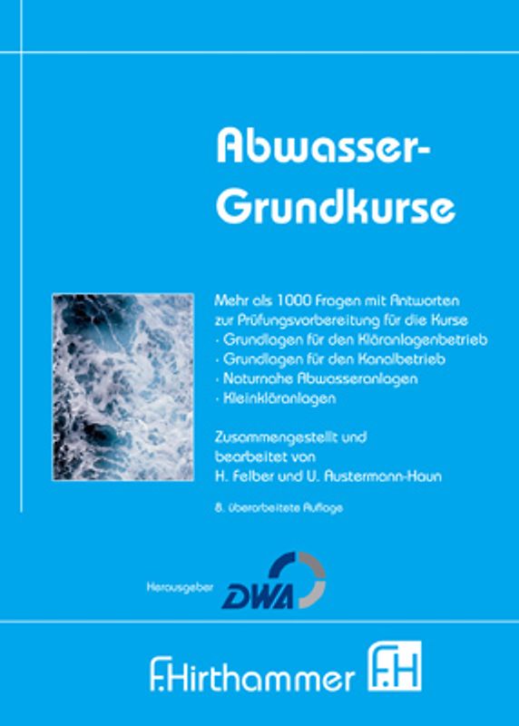 Abwasser-Grundkurse. Mehr als 1000 Fragen und Antworten für zur Prüfungsvorbereitung für die Kurse Kläranlaghenbetrieb, Kanalbetrieb, Naturnahe Abwasseranlagen, Kleinkläranlagen