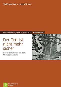 Der Tod ist nicht mehr sicher. Teilnehmerheft Sieben Zumutungen aus dem Markusevangelium Ökumenische Bibelwoche 2012/2013