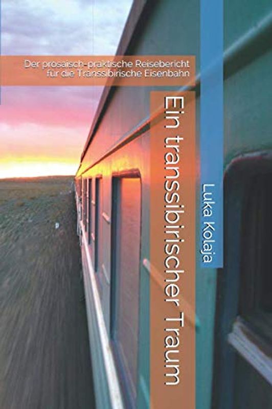 Ein transsibirischer Traum: Der prosaisch-praktische Reisebericht für die Transsibirische Eisenbahn