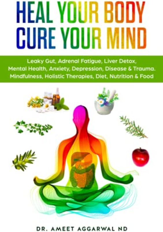 Heal Your Body, Cure Your Mind: Leaky Gut, Adrenal Fatigue, Liver Detox, Mental Health, Anxiety, Depression, Disease & Trauma. Mindfulness, Holistic ... Health, Trauma & Adrenal Fatigue, Band 1)