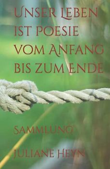 Unser Leben ist Poesie vom Anfang bis zum Ende: Sammlung