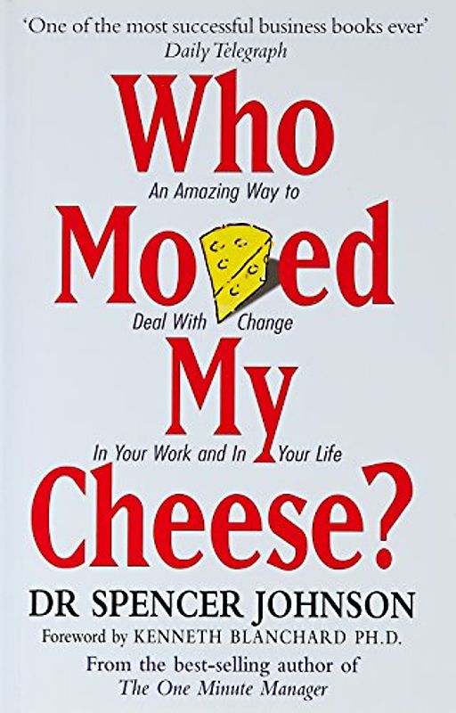 Who Moved My Cheese? An Amazing Way to Deal With Change In Your Work and In Your Life - Spencer Johnson