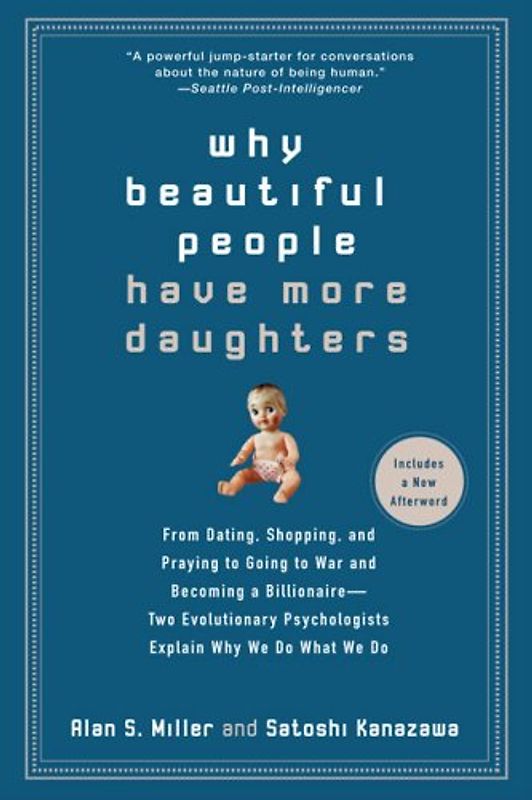 Why Beautiful People Have More Daughters: From Dating, Shopping, and Praying to Going to War and Becoming a Billionaire-- Two Evolutionary Psychologists Explain Why We Do What WeDo - Miller, Alan