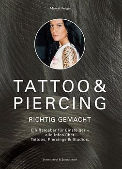 Tattoo & Piercing richtig gemacht. Ein Ratgeber für Einsteiger: Alle Infos über Tattoos, Piercings & Studios