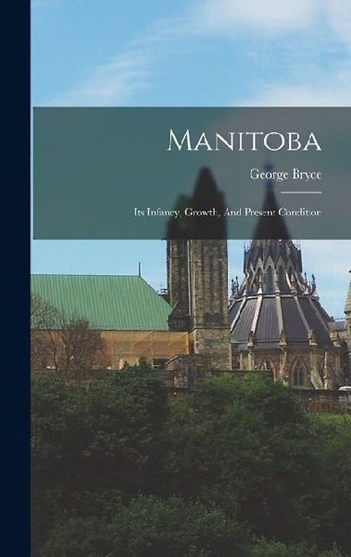 Manitoba: Its Infancy, Growth, And Present Condition