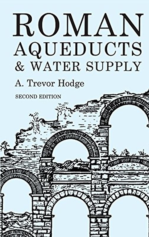 Roman Aqueducts and Water Supply - A. Trevor Hodge