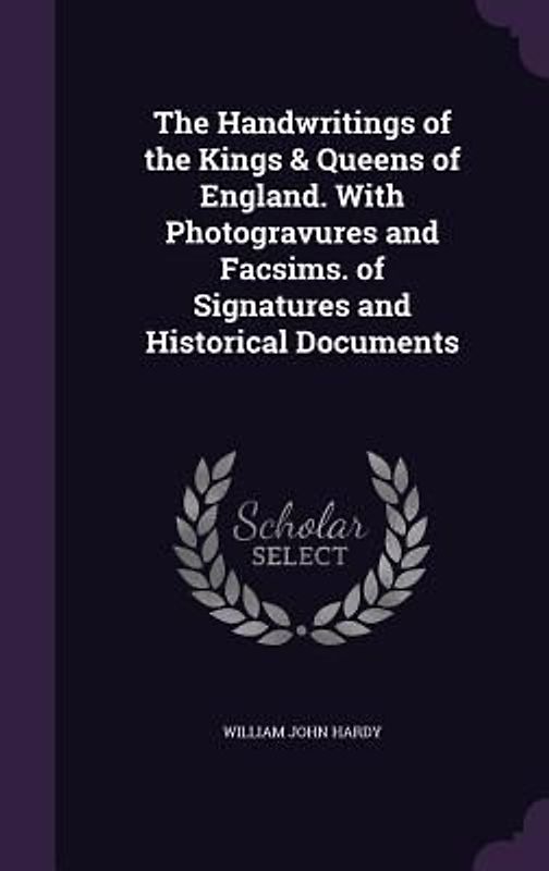 The Handwritings of the Kings & Queens of England. With Photogravures and Facsims. of Signatures and Historical Documents