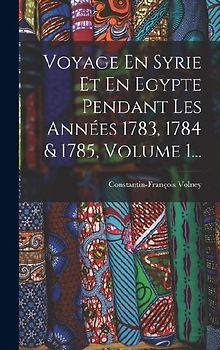 Voyage En Syrie Et En Egypte Pendant Les Années 1783, 1784 & 1785, Volume 1...