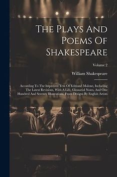 The Plays And Poems Of Shakespeare: According To The Improved Text Of Edmund Malone, Including The Latest Revisions, With A Life, Glossarial Notes, An
