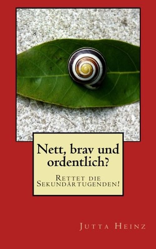 Nett, brav und ordentlich?: Rettet die Sekundärtugenden! - Heinz, Jutta