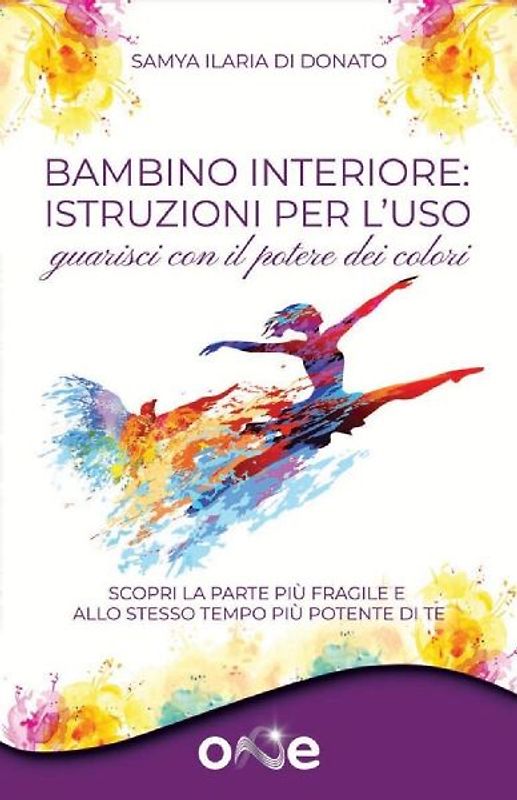 Bambino interiore: istruzioni per l'uso. Guarisci con il potere dei colori. Scopri la parte più fragile e allo stesso tempo più potente di te