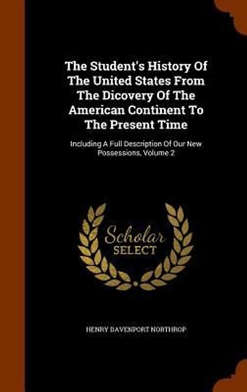 The Student's History Of The United States From The Dicovery Of The American Continent To The Present Time: Including A Full Description Of Our New Po