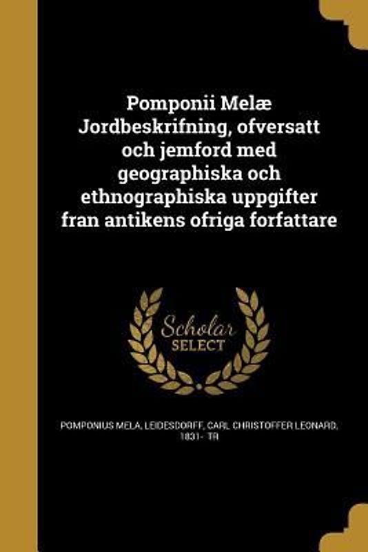Pomponii Melæ Jordbeskrifning, öfversatt och jemförd med geographiska och ethnographiska uppgifter från antikens öfriga författare