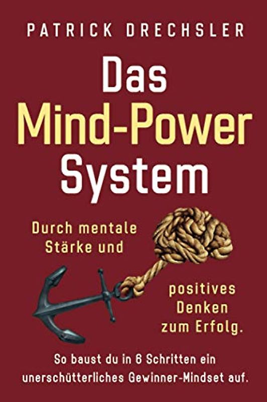 Das Mind-Power-System: Durch mentale Stärke und positives Denken zum Erfolg. So baust du in 6 Schritten ein unerschütterliches Gewinner-Mindset auf