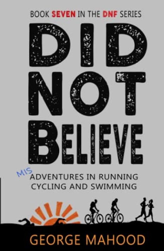 Did Not Believe: Misadventures in Running, Cycling and Swimming (DNF Series, Band 7)