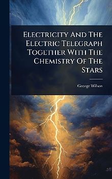 Electricity And The Electric Telegraph Together With The Chemistry Of The Stars