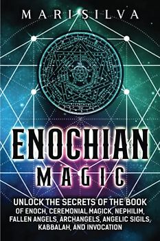 Enochian Magic: Unlock the Secrets of the Book of Enoch, Ceremonial Magick, Nephilim, Fallen Angels, Archangels, Angelic Sigils, Kabbalah, and Invocation (Spiritual Magick)