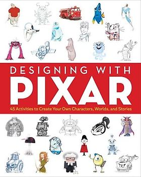 Designing with Pixar: 45 Activities to Create Your Own Characters, Worlds, and Stories: 1