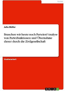 Brauchen wir heute noch Parteien? Analyse von Parteifunktionen und Übernahme dieser durch die Zivilgesellschaft