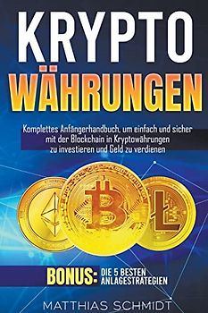 Kryptowährungen: Komplettes Anfängerhandbuch, um einfach und sicher mit der Blockchain in Kryptowährungen zu investieren und Geld zu verdienen. Bonus: Die 5 besten Anlagestrategien