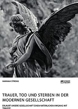 Trauer, Tod und Sterben in der modernen Gesellschaft. Erlaubt unsere Gesellschaft einen natürlichen Umgang mit Trauer?