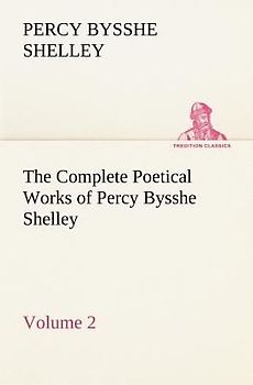 The Complete Poetical Works of Percy Bysshe Shelley - Volume 2