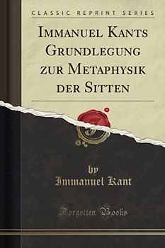 Immanuel Kants Grundlegung zur Metaphysik der Sitten (Classic Reprint)