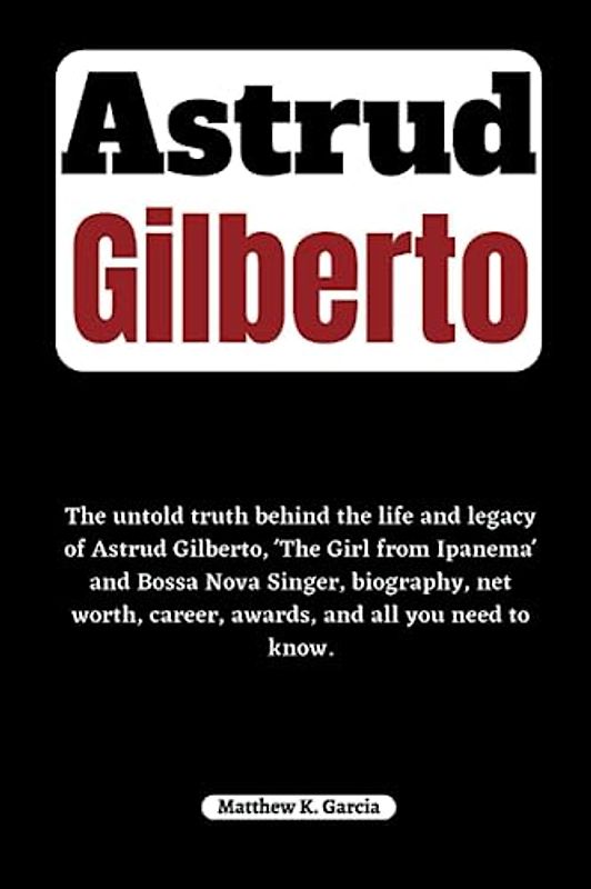 Astrud Gilberto: The untold truth behind the life and legacy of Astrud Gilberto, 'The Girl from Ipanema' and Bossa Nova Singer, biography, net worth, ... THE STORIES SHAPING OUR TIME, Band 44)