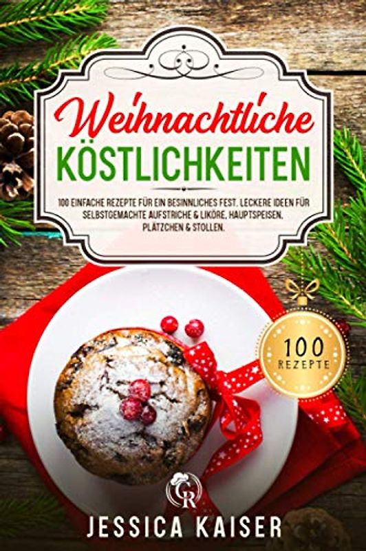 Weihnachtliche Köstlichkeiten: 100 einfache Rezepte für ein besinnliches Fest. Leckere Ideen für selbstgemachte Aufstriche & Liköre, Hauptspeisen, Plätzchen & Stollen.