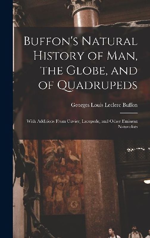 Buffon's Natural History of Man, the Globe, and of Quadrupeds: With Additions From Cuvier, Lacepede, and Other Eminent Naturalists