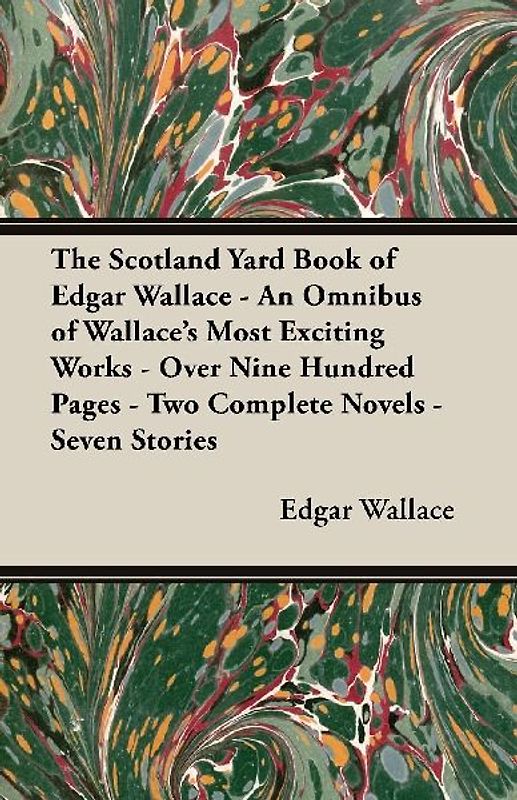 The Scotland Yard Book of Edgar Wallace - An Omnibus of Wallace's Most Exciting Works - Over Nine Hundred Pages - Two Complete Novels - Seven Stories