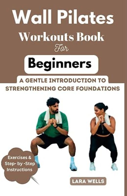 Wall Pilates Workouts Book for Begginers: A Gentle Introduction to Strengthening Core Foundations