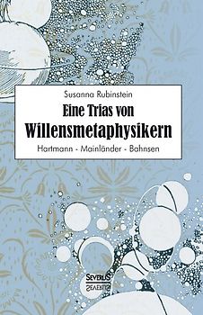 Eine Trias von Willensmetaphysikern: Hartmann - Mainländer - Bahnsen