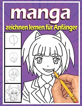 Manga zeichnen lernen für Anfänger: Lerne Schritt für Schritt, Manga und Anime zu zeichnen | Köpfe, Gesichter, Accessoires, Kleidung und lustige Ganzkörpercharaktere und mehr