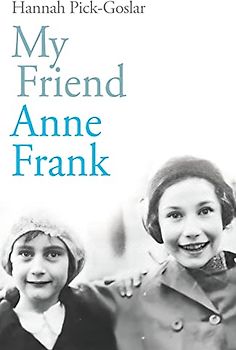 My Friend Anne Frank: The Inspiring and Heartbreaking True Story of Best Friends Torn Apart and Reunited Against All Odds